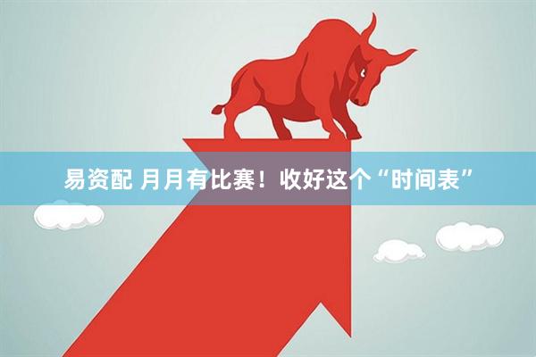 易资配 月月有比赛！收好这个“时间表”