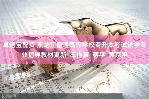 卓信宝配资 黑龙江普通高等学校专升本考试法学专业指导教材更新_王作富_蒋平_黄京平