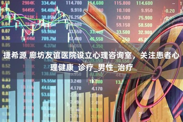 捷希源 廊坊友谊医院设立心理咨询室，关注患者心理健康_诊疗_男性_治疗