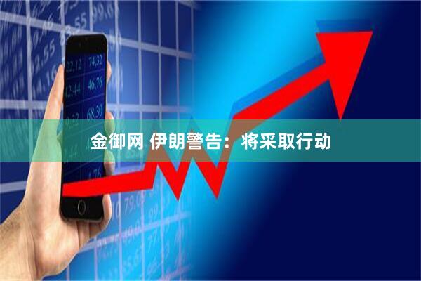 金御网 伊朗警告：将采取行动