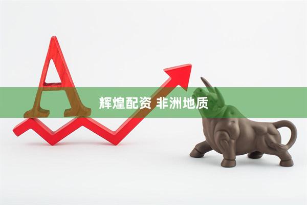 辉煌配资 非洲地质