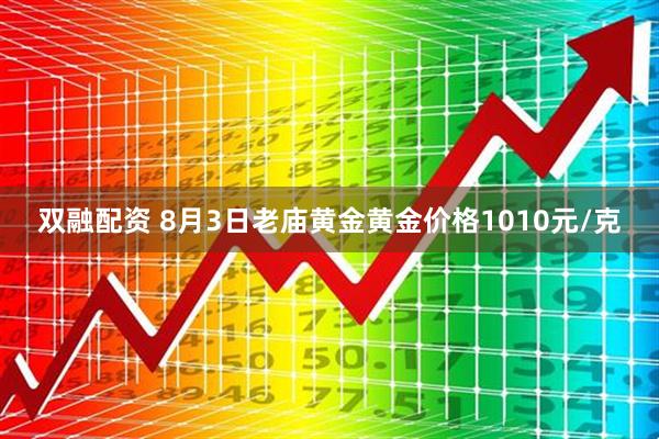 双融配资 8月3日老庙黄金黄金价格1010元/克