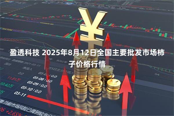 盈透科技 2025年8月12日全国主要批发市场柿子价格行情