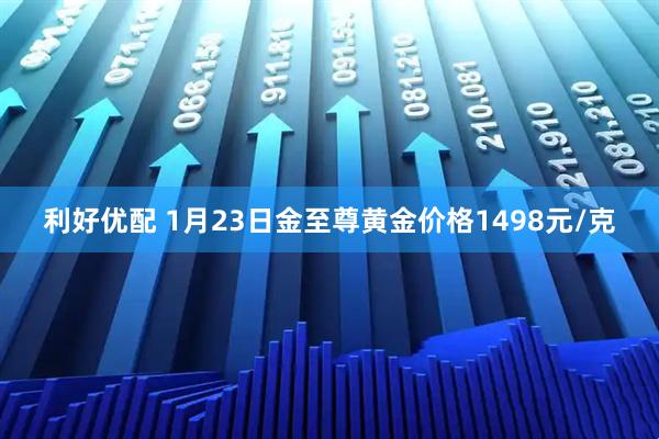 利好优配 1月23日金至尊黄金价格1498元/克