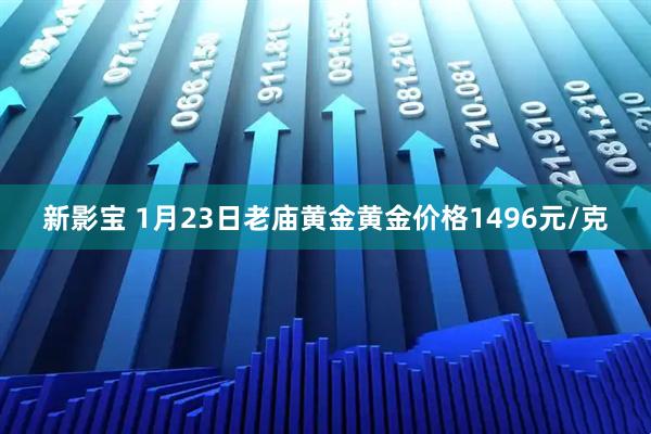 新影宝 1月23日老庙黄金黄金价格1496元/克